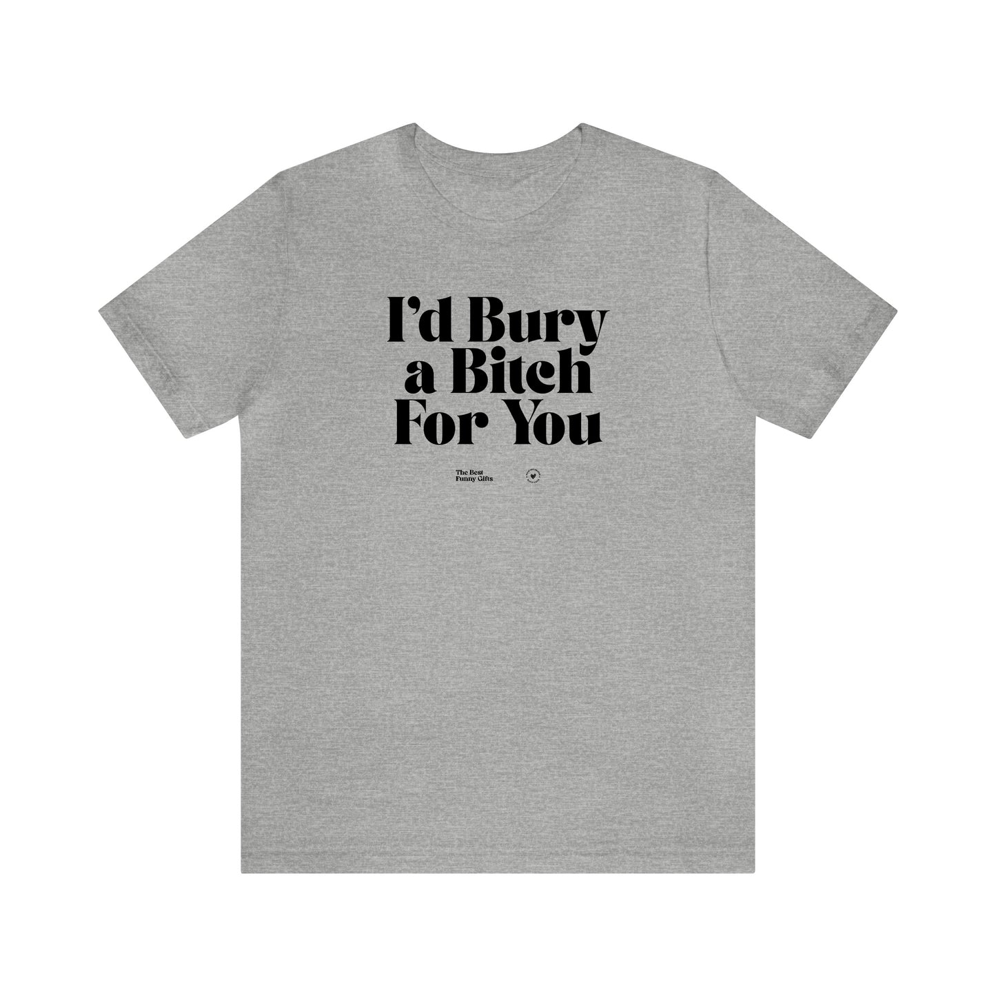 Funny Shirts for Women - I'd Bury a Bitch for You - Women’s T Shirts