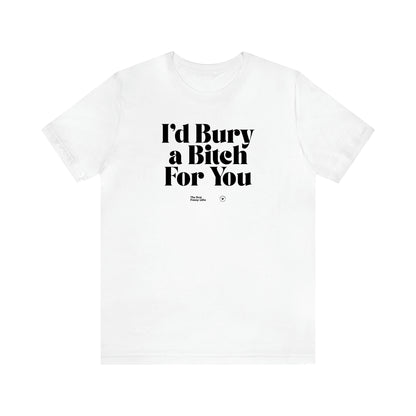 Women's T Shirts I'd Bury a Bitch for You - The Best Funny Gifts