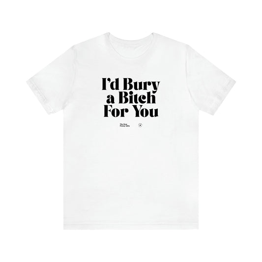 Women's T Shirts I'd Bury a Bitch for You - The Best Funny Gifts