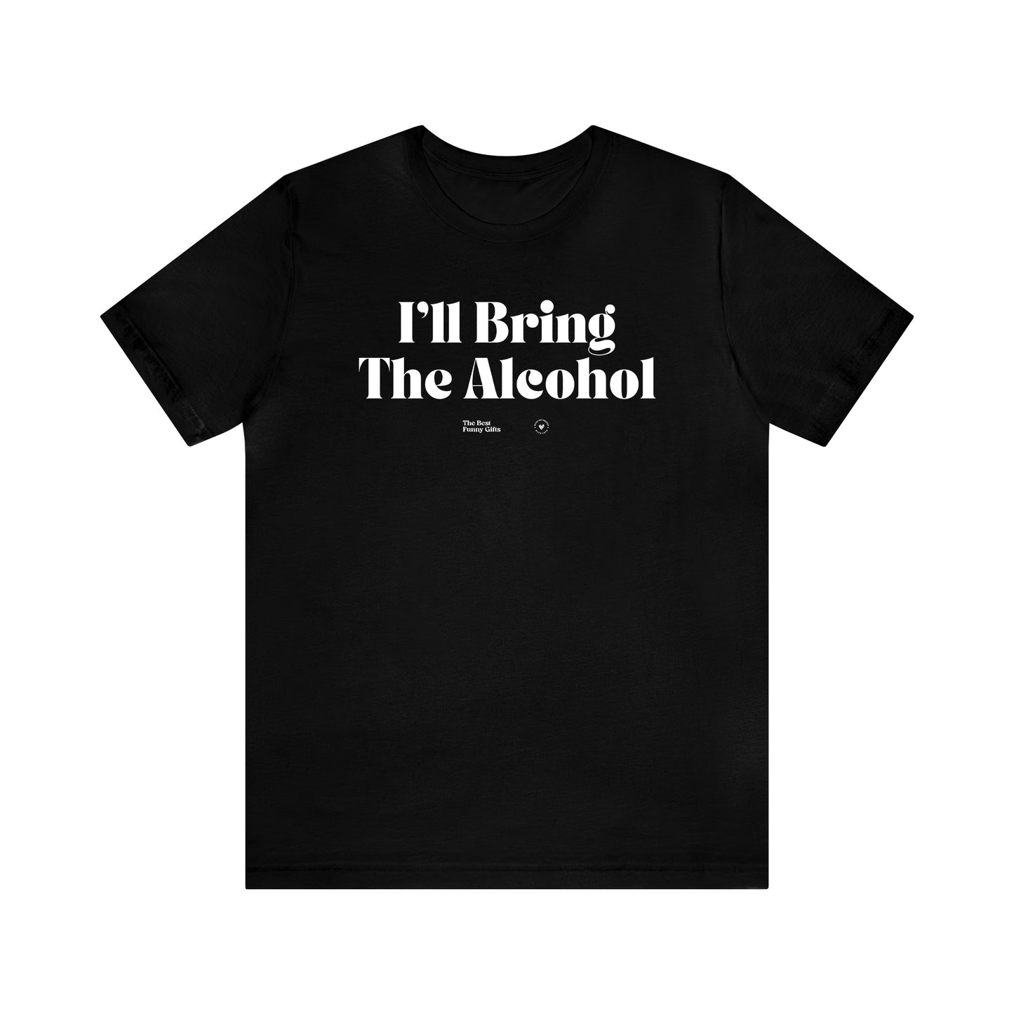 Funny Shirts for Women - I'll Bring the Alcohol - Women’s T Shirts