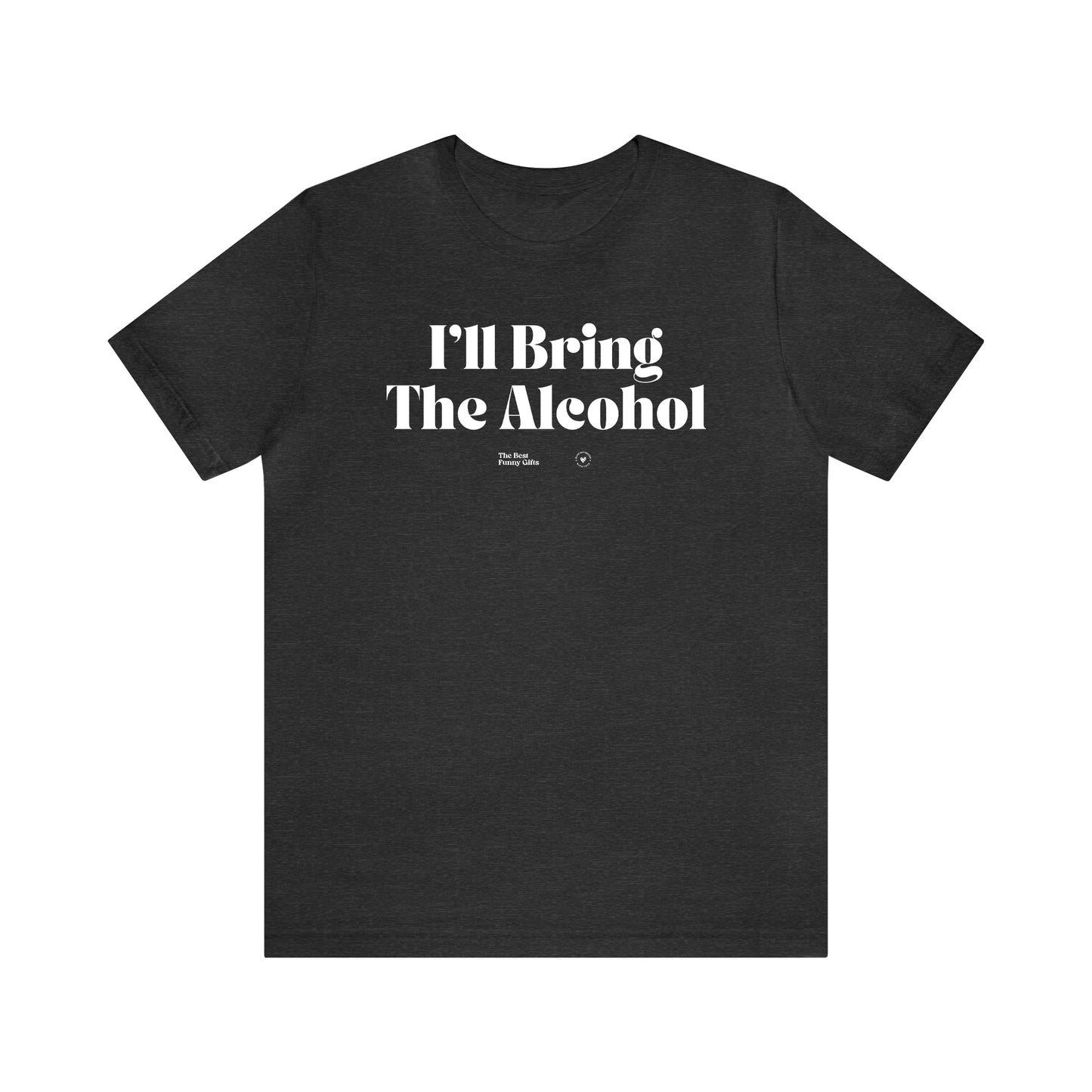 Funny Shirts for Women - I'll Bring the Alcohol - Women’s T Shirts