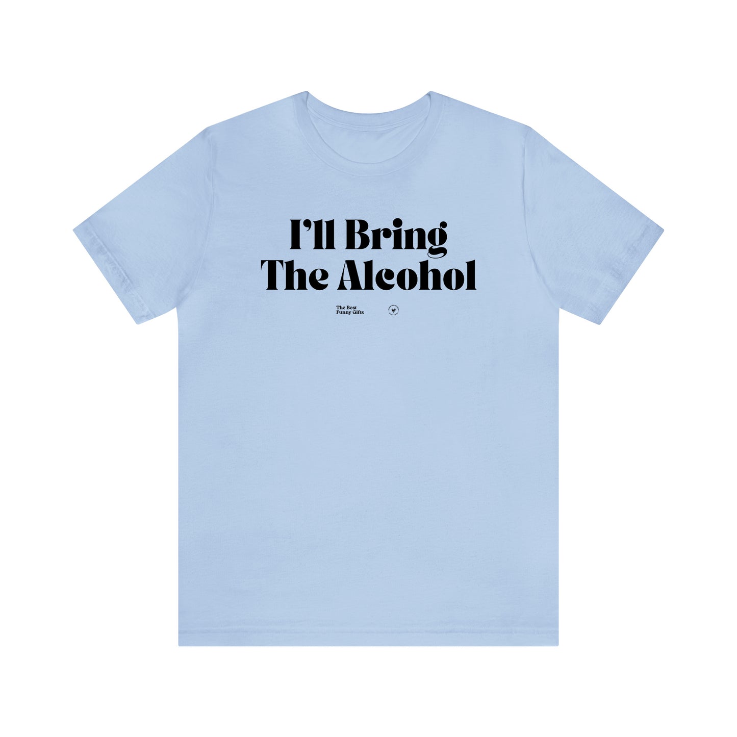 Funny Shirts for Women - I'll Bring the Alcohol - Women’s T Shirts