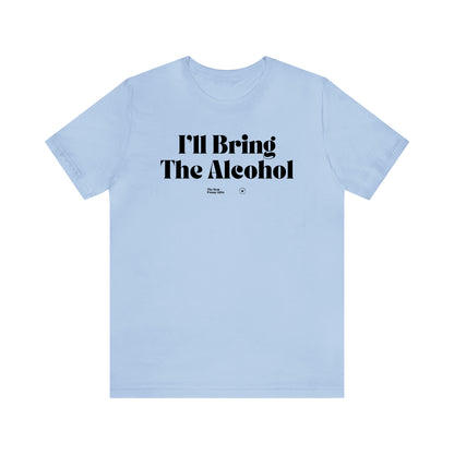 Funny Shirts for Women - I'll Bring the Alcohol - Women’s T Shirts