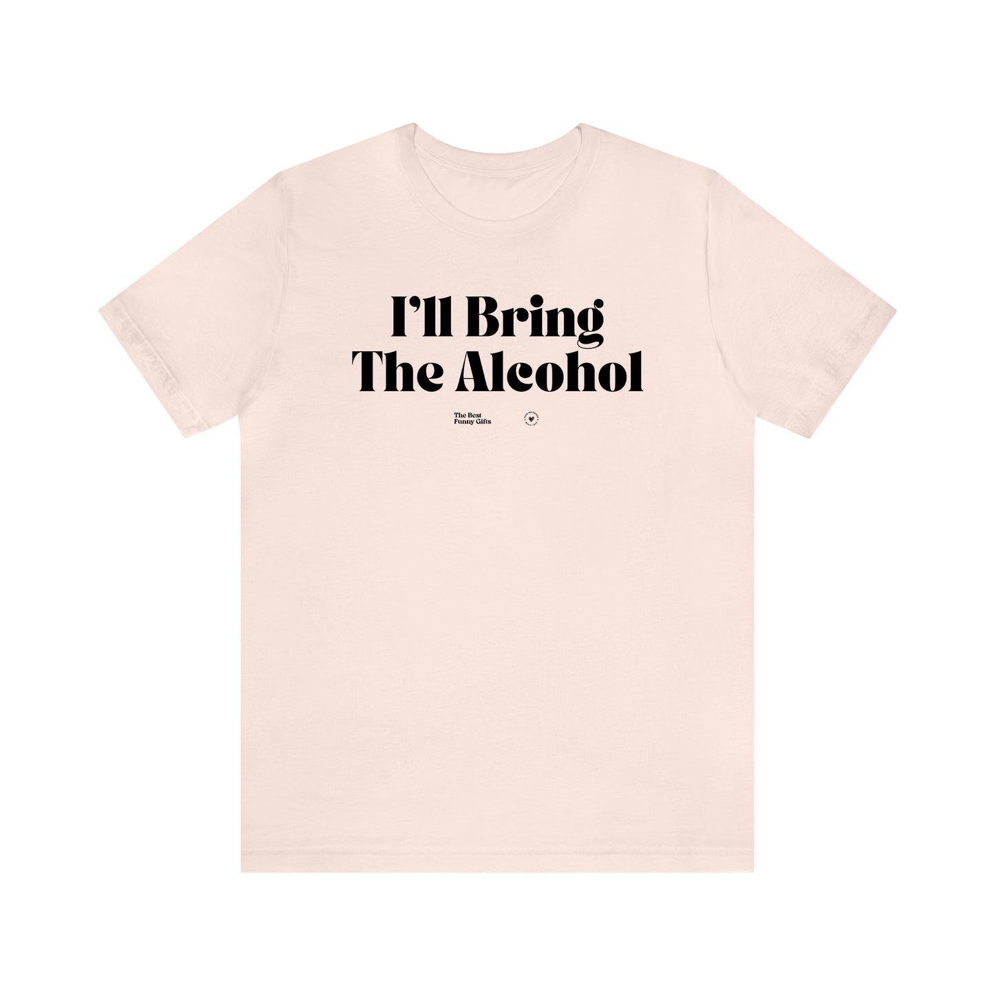 Funny Shirts for Women - I'll Bring the Alcohol - Women’s T Shirts