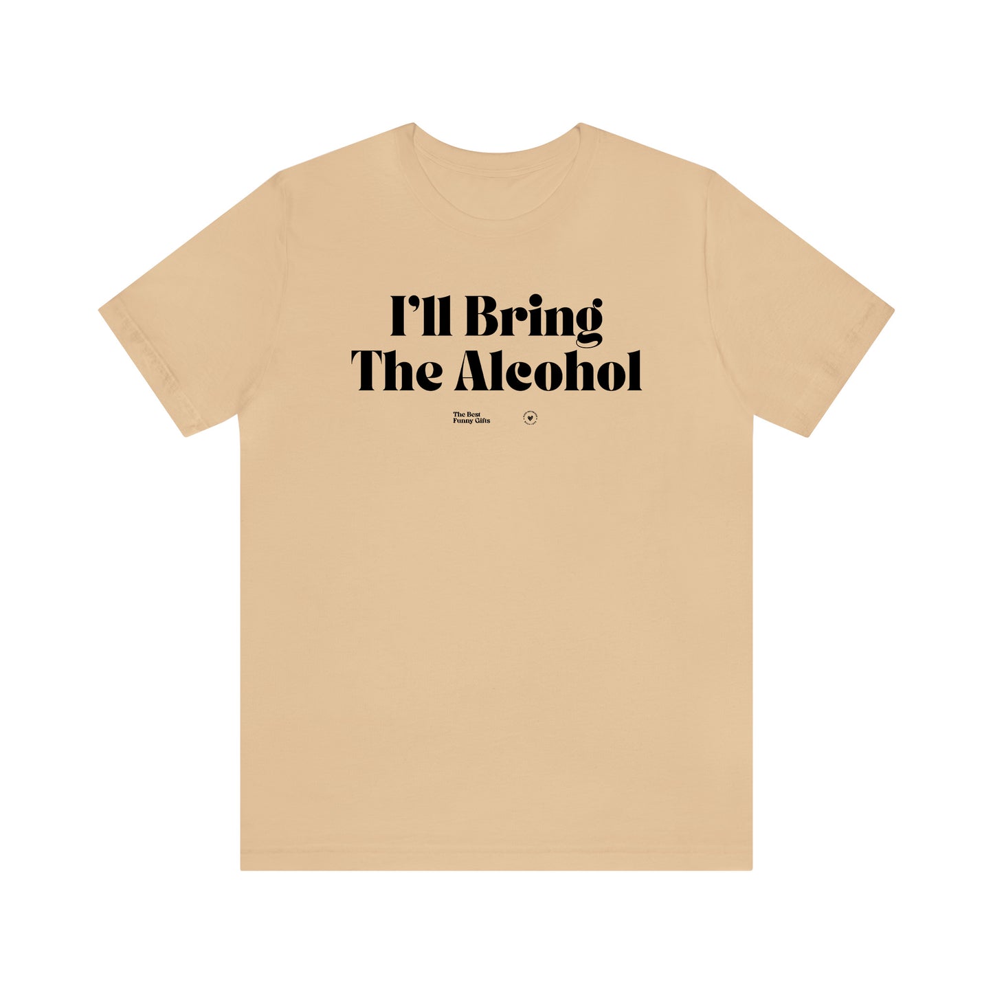 Funny Shirts for Women - I'll Bring the Alcohol - Women’s T Shirts