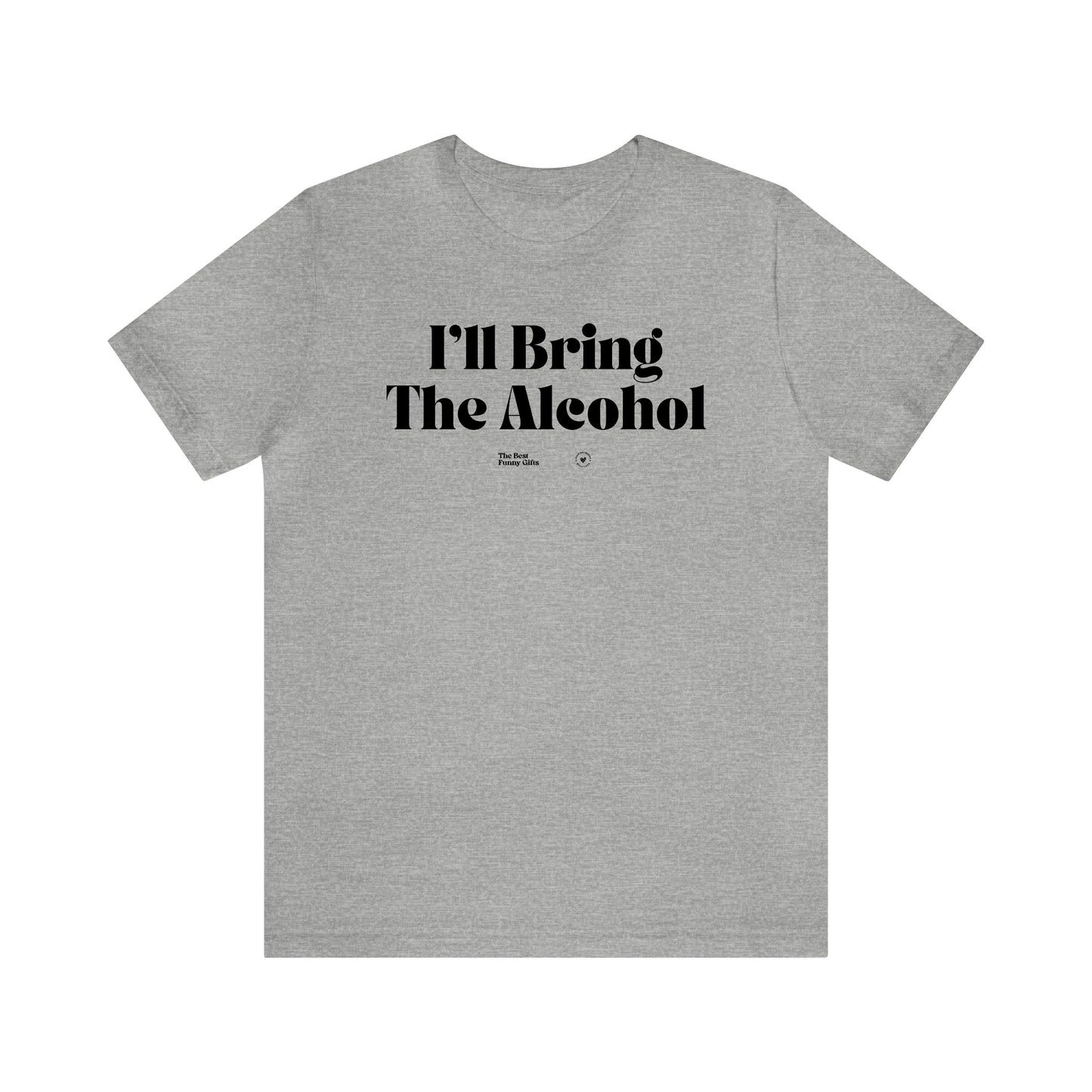 Funny Shirts for Women - I'll Bring the Alcohol - Women’s T Shirts