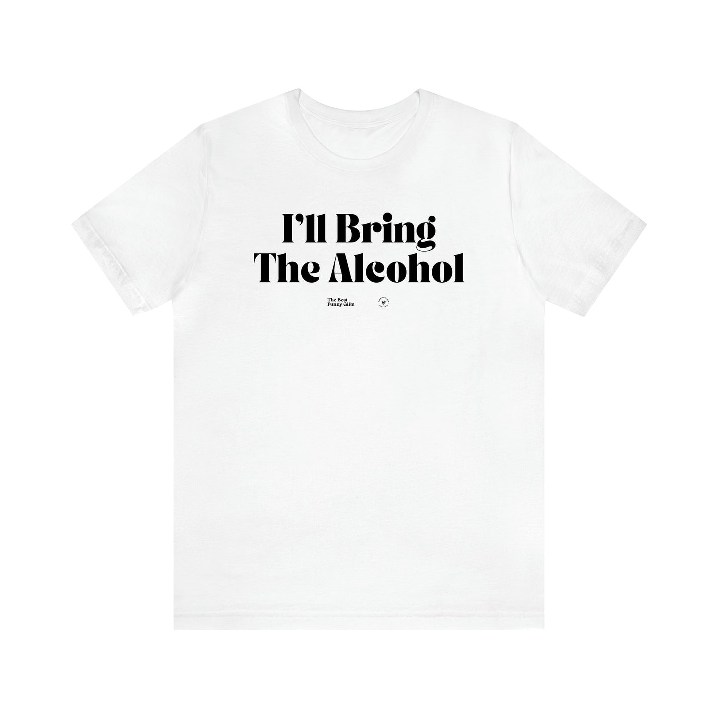 Women's T Shirts I'll Bring the Alcohol - The Best Funny Gifts