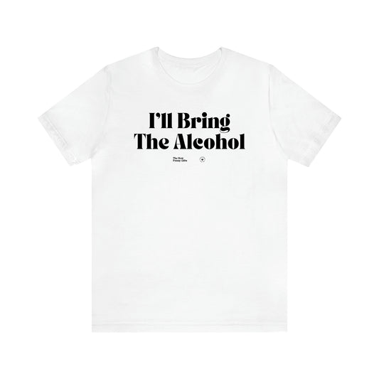 Women's T Shirts I'll Bring the Alcohol - The Best Funny Gifts