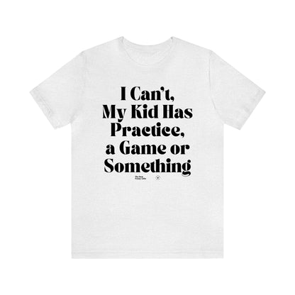 Funny Shirts for Women - I Can't My Kid Has Practice, a Game or Something - Women’s T Shirts