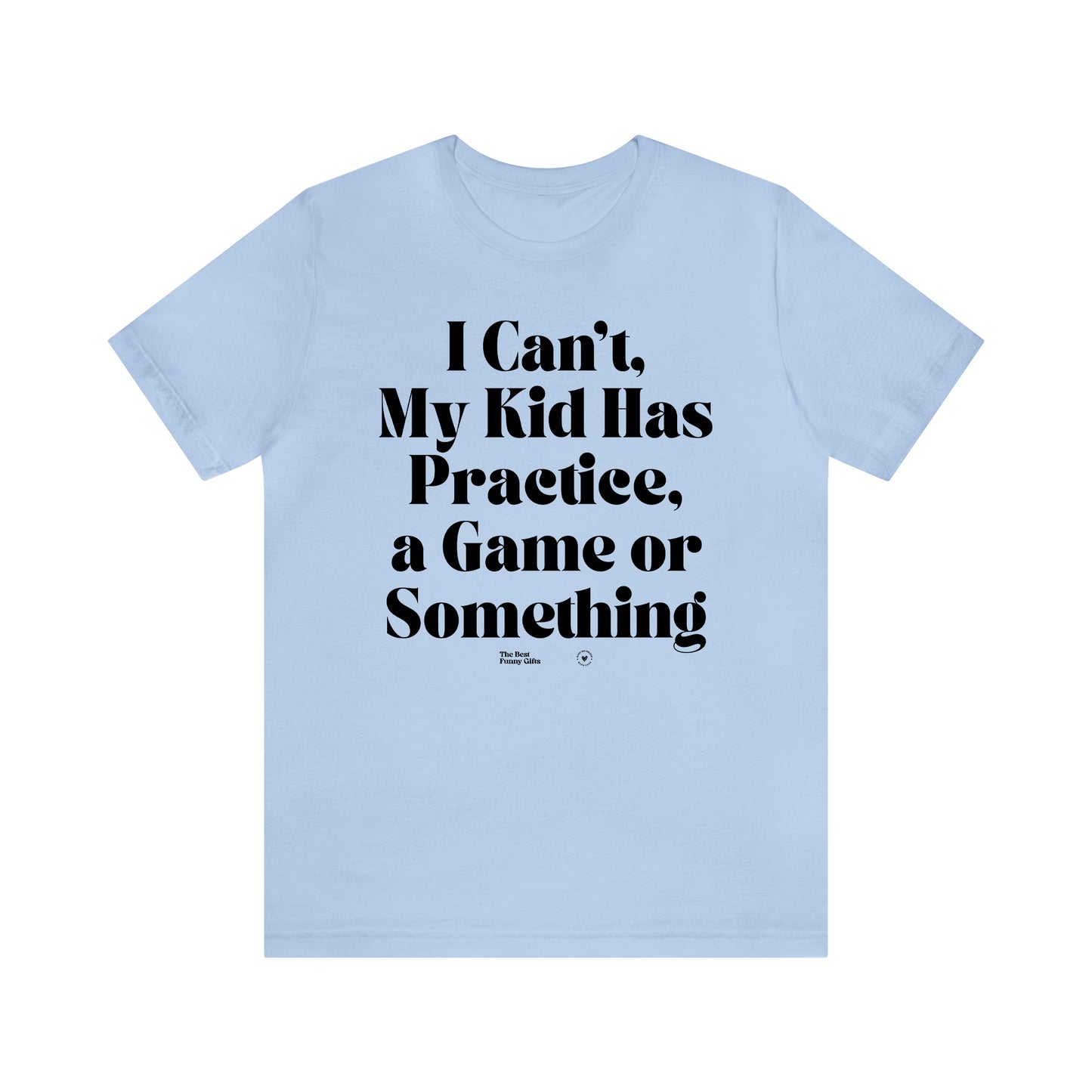 Funny Shirts for Women - I Can't My Kid Has Practice, a Game or Something - Women’s T Shirts