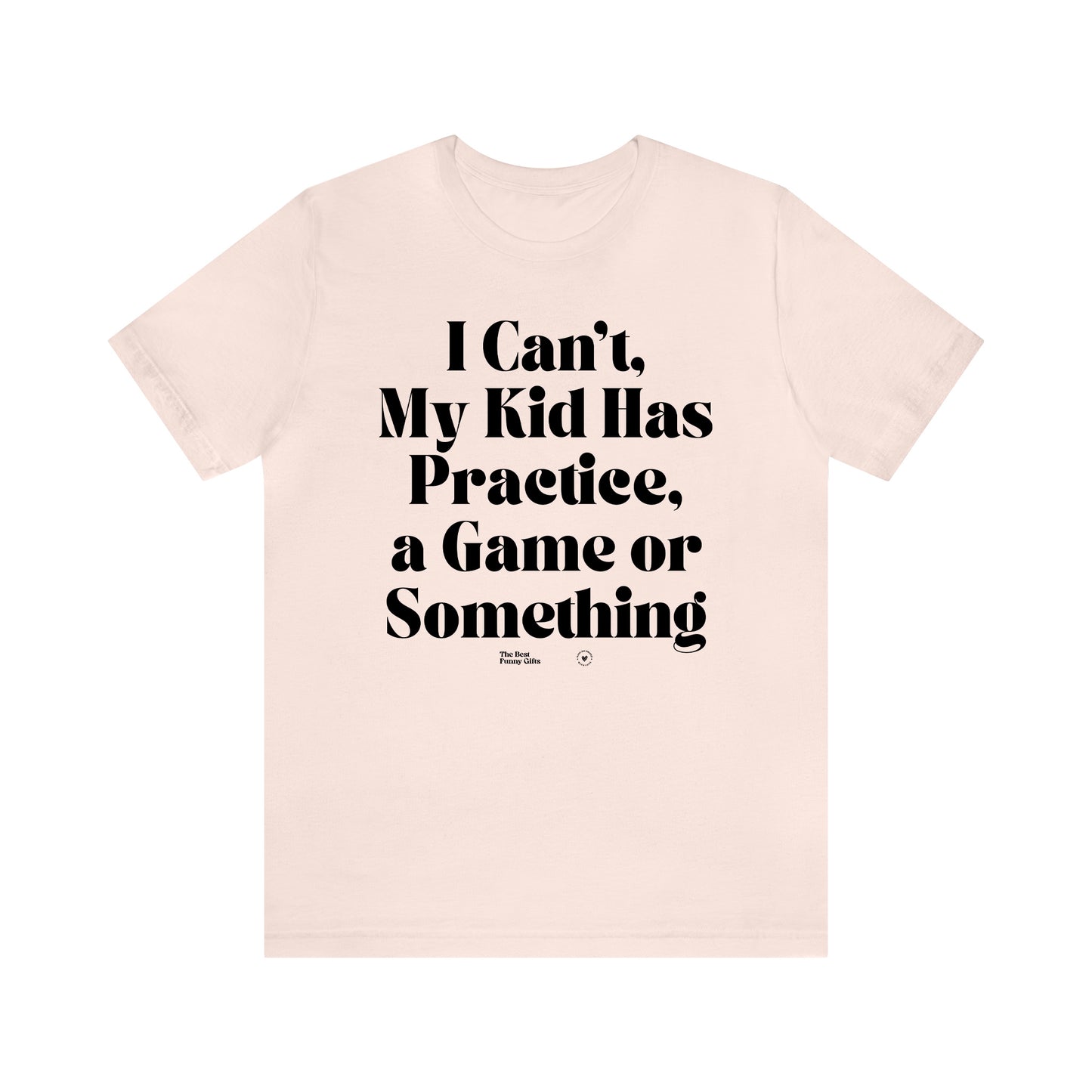 Funny Shirts for Women - I Can't My Kid Has Practice, a Game or Something - Women’s T Shirts