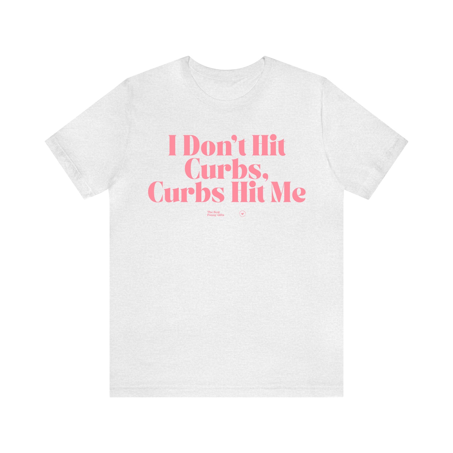 Funny Shirts for Women - I Don't Hit Curbs, Curbs Hit Me - Women’s T Shirts