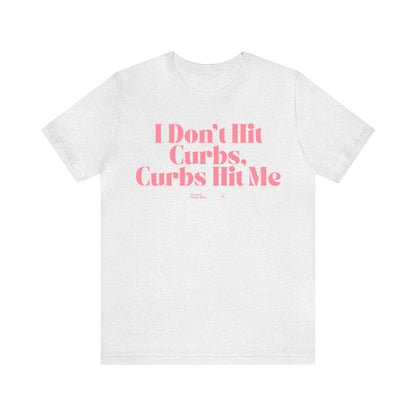 Funny Shirts for Women - I Don't Hit Curbs, Curbs Hit Me - Women’s T Shirts