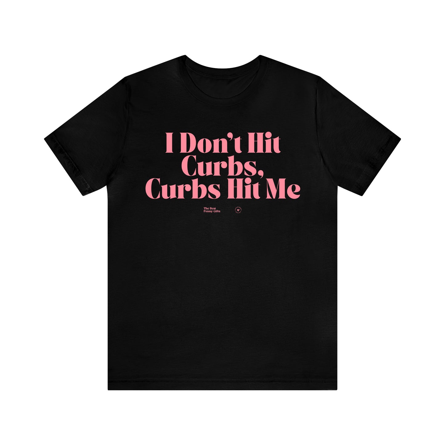 Funny Shirts for Women - I Don't Hit Curbs, Curbs Hit Me - Women’s T Shirts