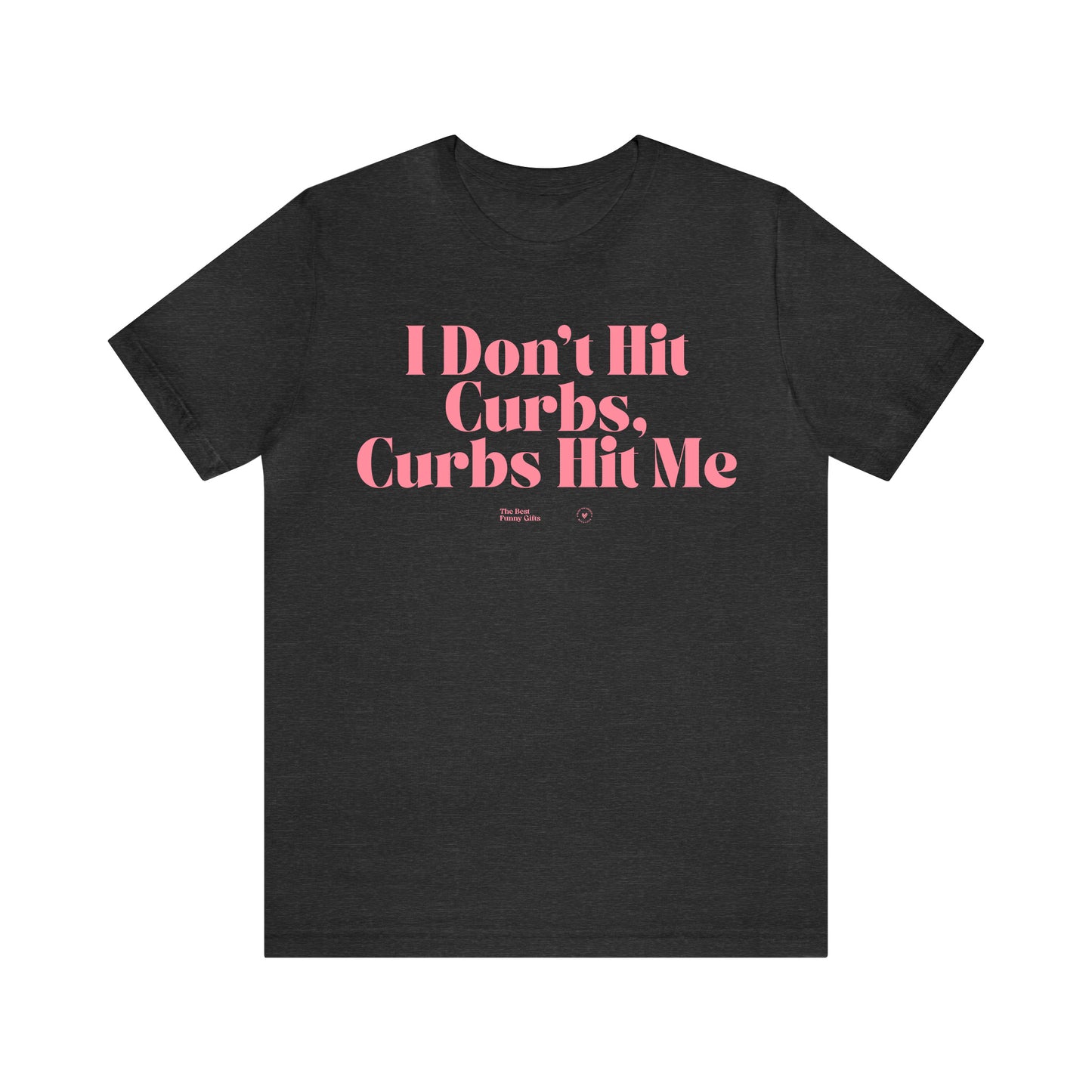 Funny Shirts for Women - I Don't Hit Curbs, Curbs Hit Me - Women’s T Shirts