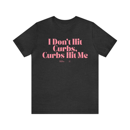 Funny Shirts for Women - I Don't Hit Curbs, Curbs Hit Me - Women’s T Shirts