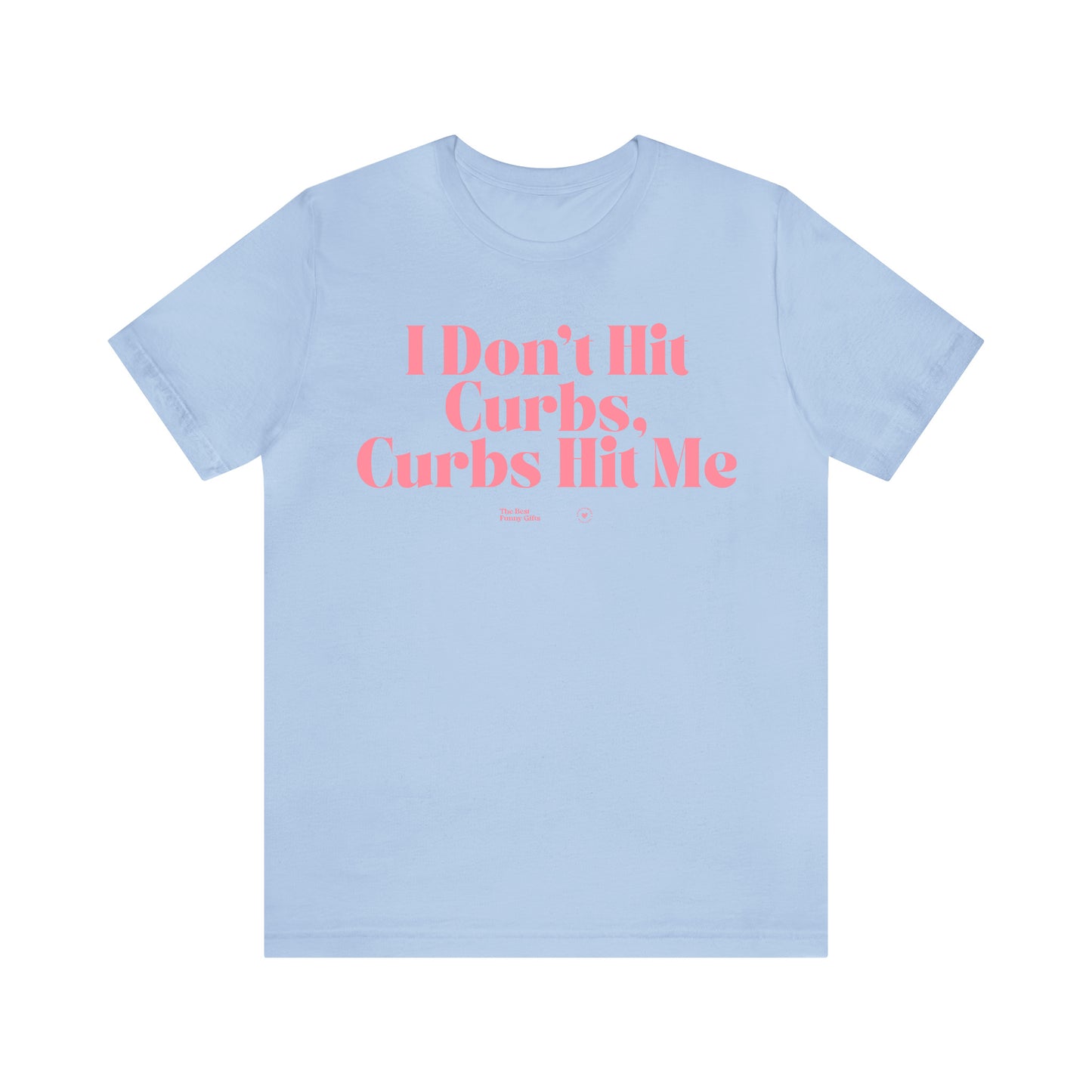 Funny Shirts for Women - I Don't Hit Curbs, Curbs Hit Me - Women’s T Shirts