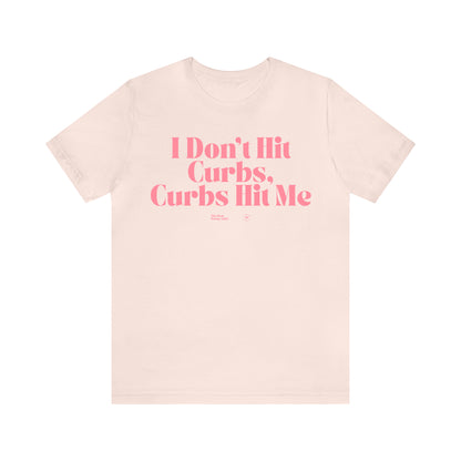 Funny Shirts for Women - I Don't Hit Curbs, Curbs Hit Me - Women’s T Shirts