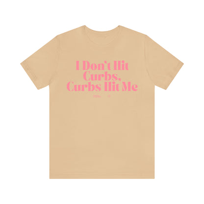 Funny Shirts for Women - I Don't Hit Curbs, Curbs Hit Me - Women’s T Shirts