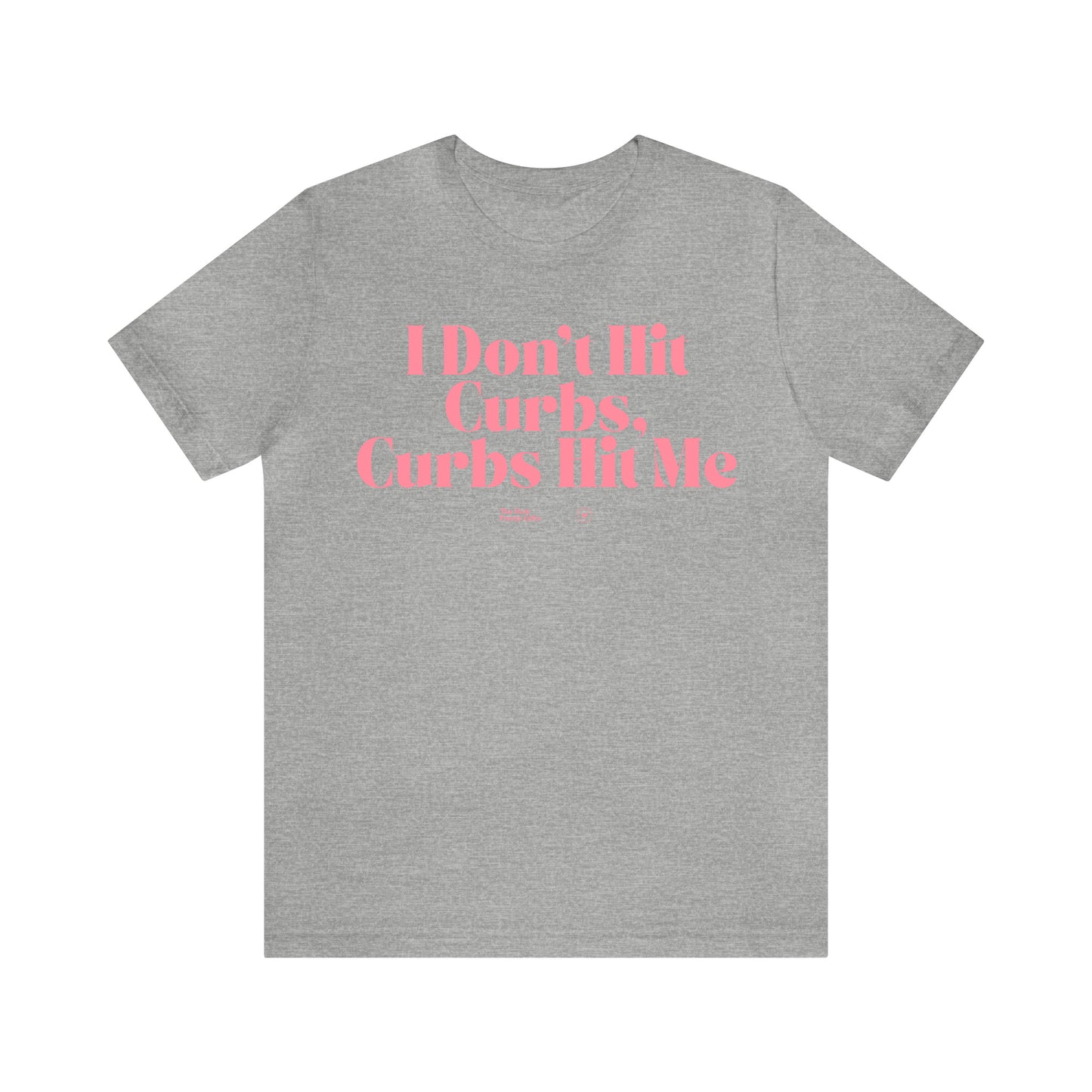 Funny Shirts for Women - I Don't Hit Curbs, Curbs Hit Me - Women’s T Shirts