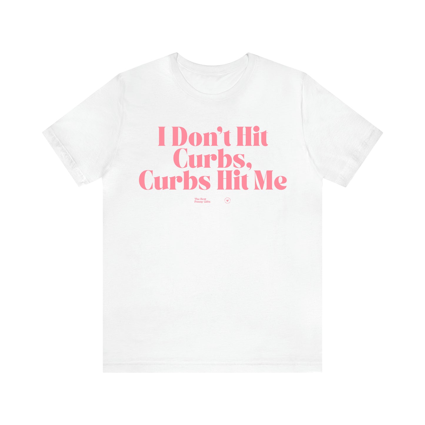 Women's T Shirts I Don't Hit Curbs, Curbs Hit Me - The Best Funny Gifts