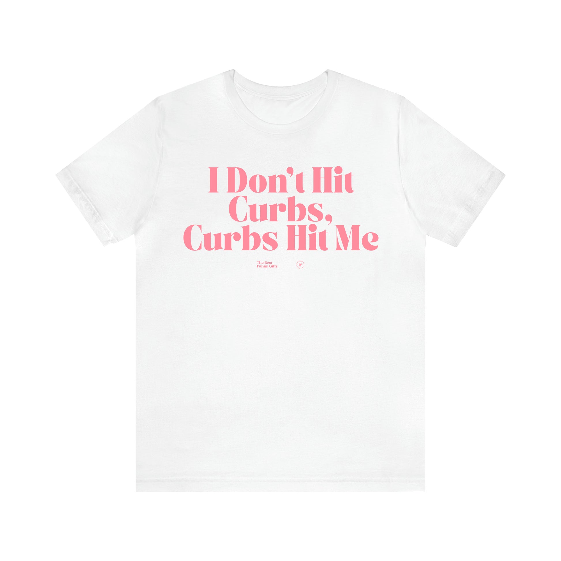 Women's T Shirts I Don't Hit Curbs, Curbs Hit Me - The Best Funny Gifts