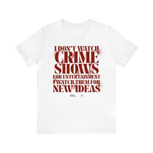 Women's T Shirts I Don't Watch Crime Shows for Entertainment I Watch Them for New Ideas - The Best Funny Gifts