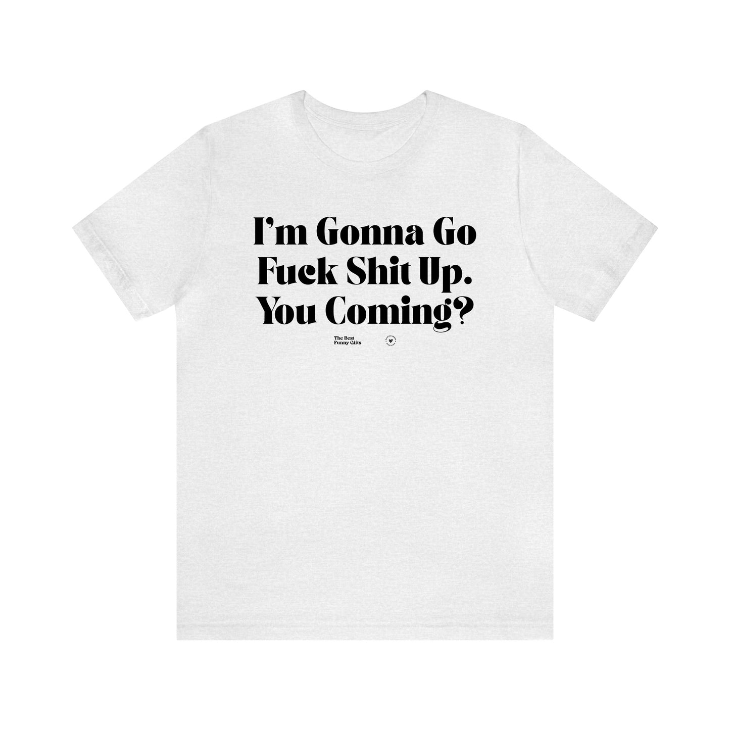 Funny Shirts for Women - I'm Gonna Go Fuck Shit Up. You Coming? - Women’s T Shirts