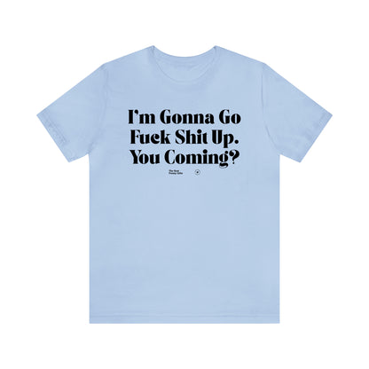 Funny Shirts for Women - I'm Gonna Go Fuck Shit Up. You Coming? - Women’s T Shirts