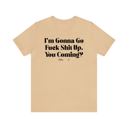 Funny Shirts for Women - I'm Gonna Go Fuck Shit Up. You Coming? - Women’s T Shirts