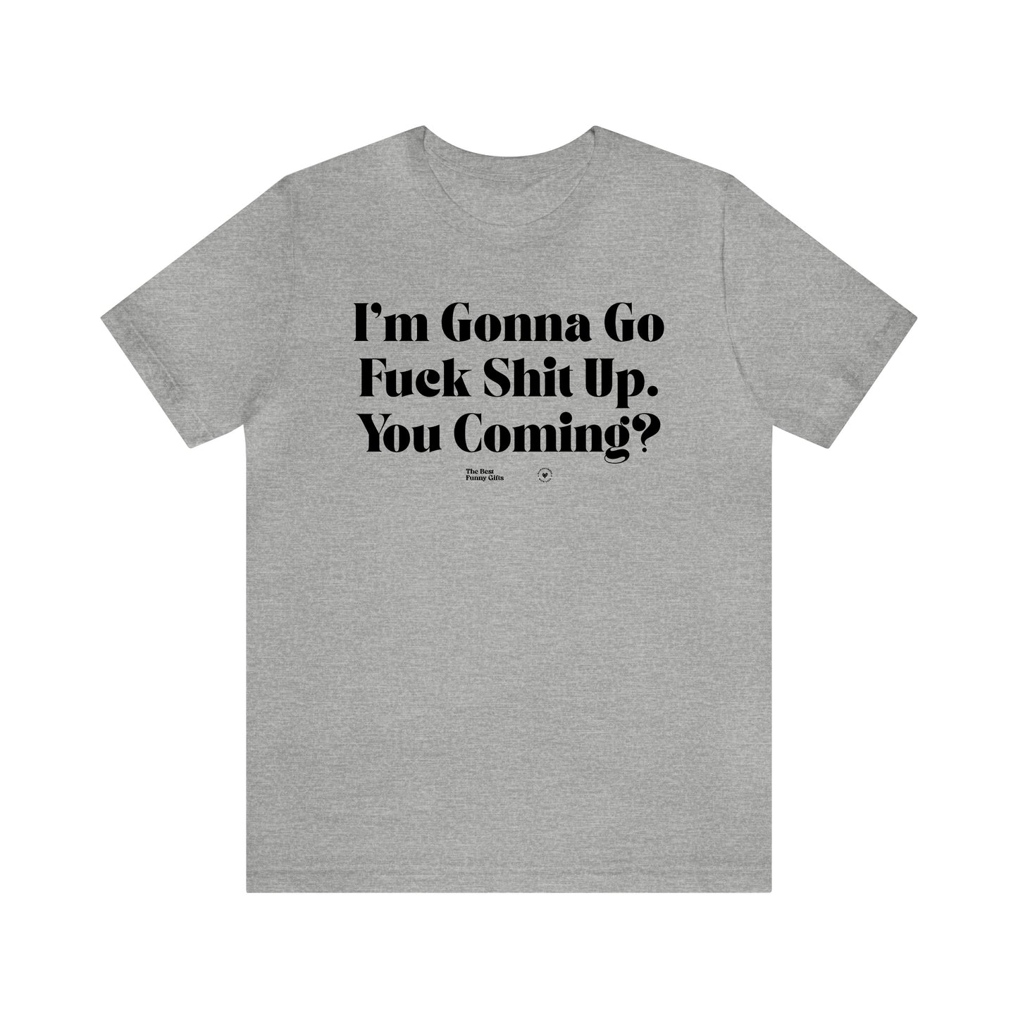 Funny Shirts for Women - I'm Gonna Go Fuck Shit Up. You Coming? - Women’s T Shirts