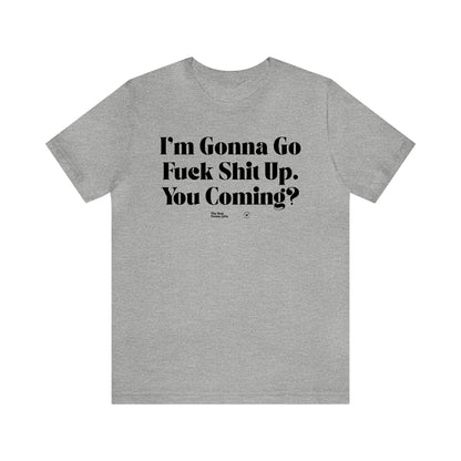 Funny Shirts for Women - I'm Gonna Go Fuck Shit Up. You Coming? - Women’s T Shirts