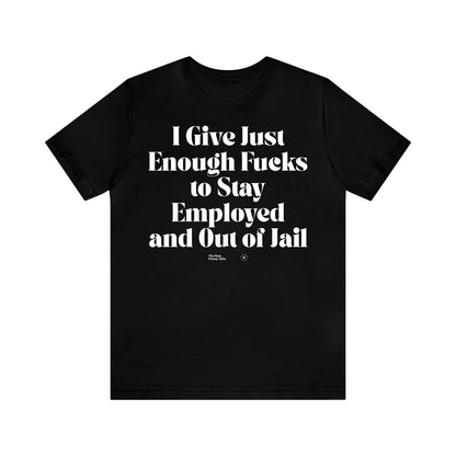 Funny Shirts for Women - I Give Just Enough Fucks to Stay Employed and Out of Jail - Women’s T Shirts