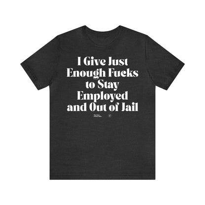 Funny Shirts for Women - I Give Just Enough Fucks to Stay Employed and Out of Jail - Women’s T Shirts