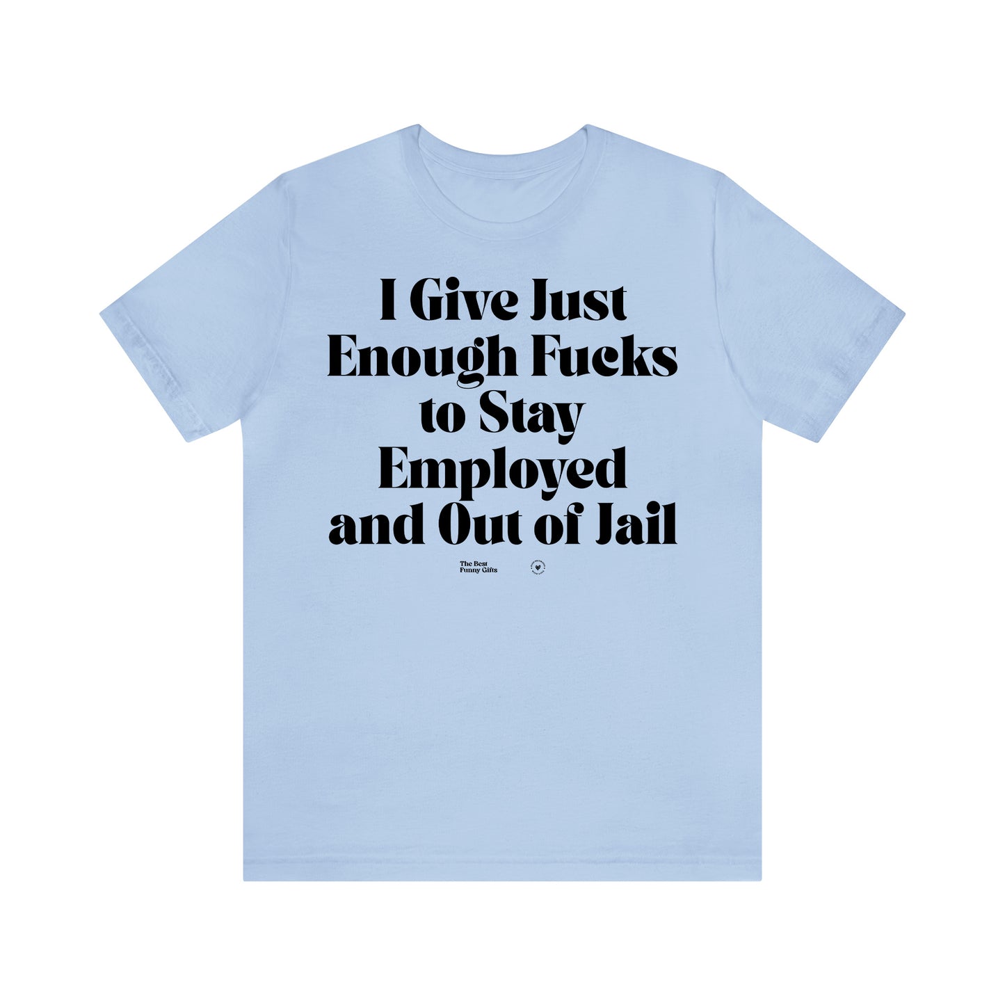 Funny Shirts for Women - I Give Just Enough Fucks to Stay Employed and Out of Jail - Women’s T Shirts