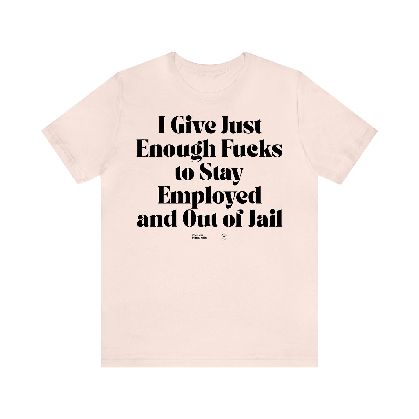 Funny Shirts for Women - I Give Just Enough Fucks to Stay Employed and Out of Jail - Women’s T Shirts