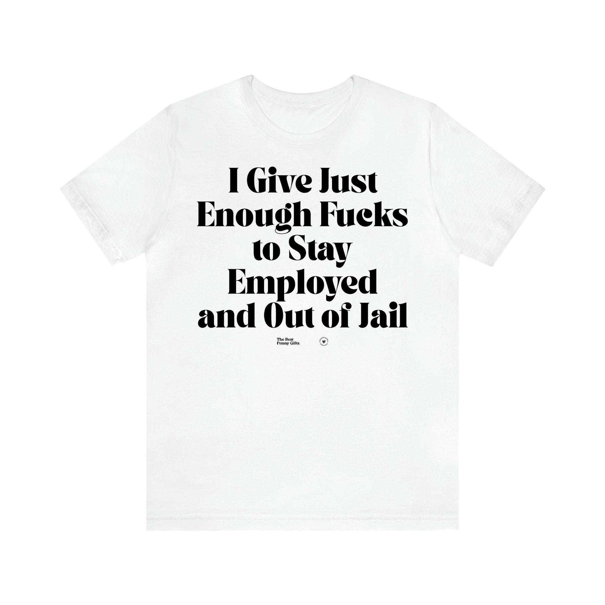 Women's T Shirts I Give Just Enough Fucks to Stay Employed and Out of Jail - The Best Funny Gifts