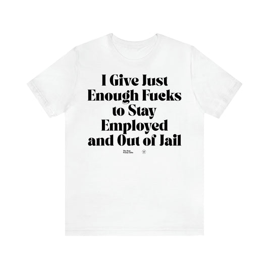 Women's T Shirts I Give Just Enough Fucks to Stay Employed and Out of Jail - The Best Funny Gifts