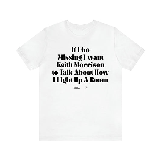 Women's T Shirts If I Go Missing I Want Keith Morrison to Talk About How I Light Up a Room - The Best Funny Gifts