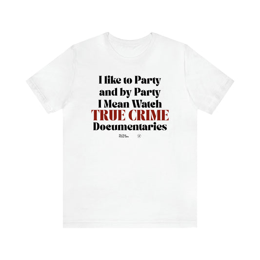 Women's T Shirts I Like to Party and by Party I Mean Watch True Crime Documentaries - The Best Funny Gifts