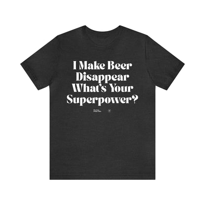 Funny Shirts for Women - I Make Beer Disappear What's Your Superpower? - Women’s T Shirts