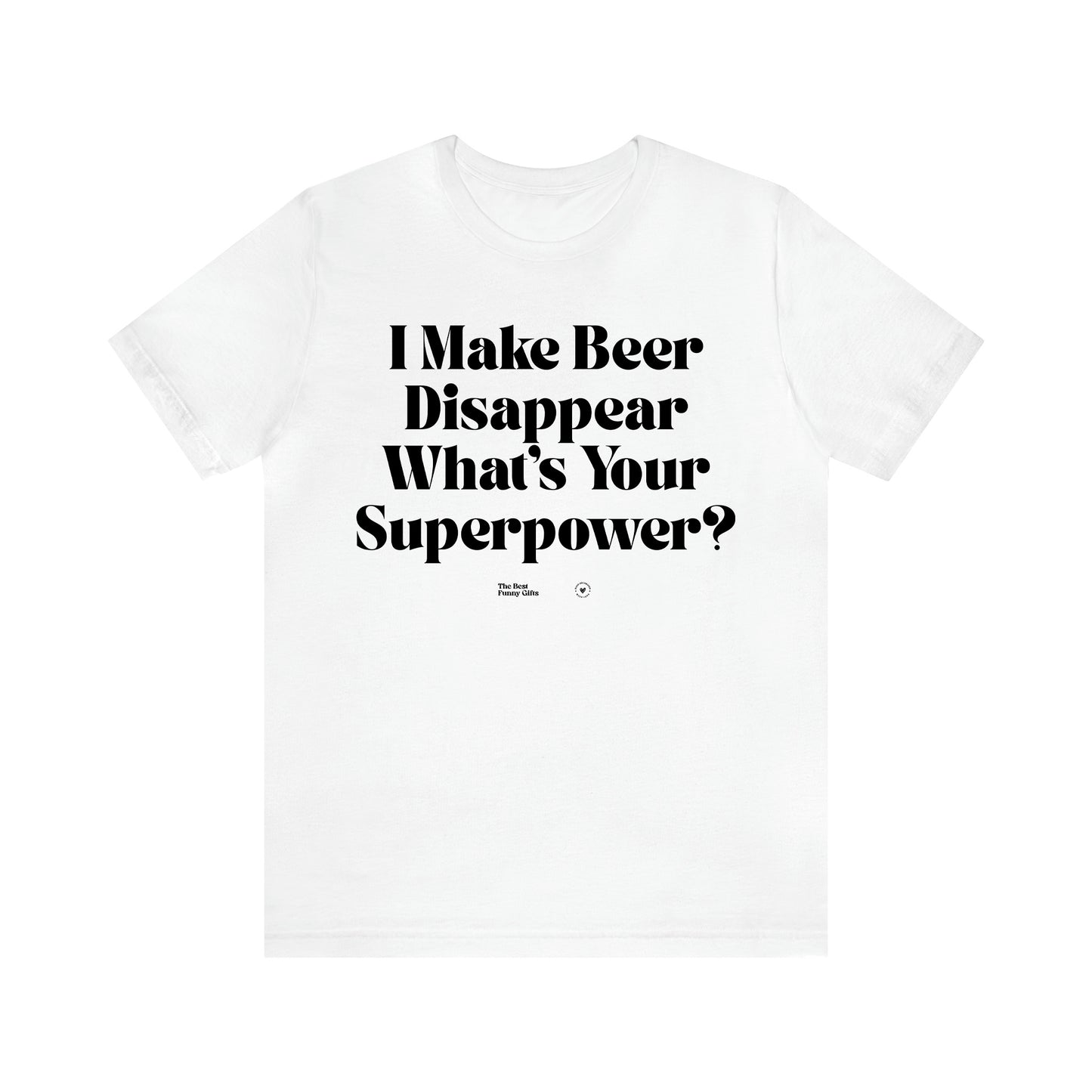 Women's T Shirts I Make Beer Disappear What's Your Superpower? - The Best Funny Gifts