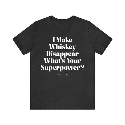 Funny Shirts for Women - I Make Whiskey Disappear What's Your Superpower? - Women’s T Shirts