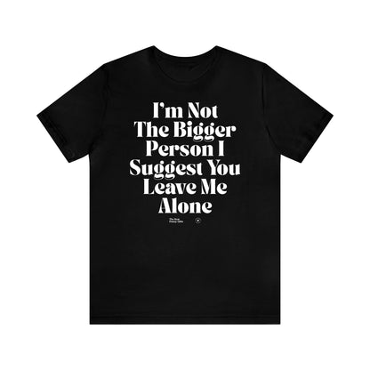 Funny Shirts for Women - I'm Not the Bigger Person I Suggest You Leave Me Alone - Women’s T Shirts