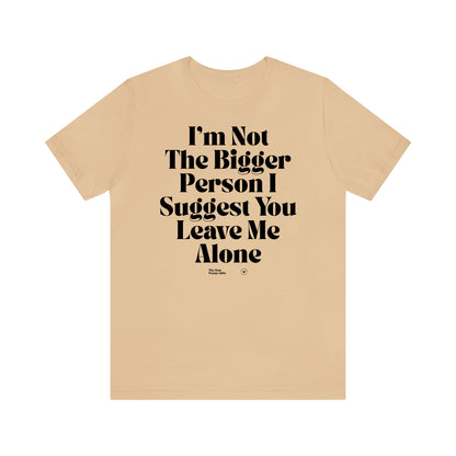 Funny Shirts for Women - I'm Not the Bigger Person I Suggest You Leave Me Alone - Women’s T Shirts