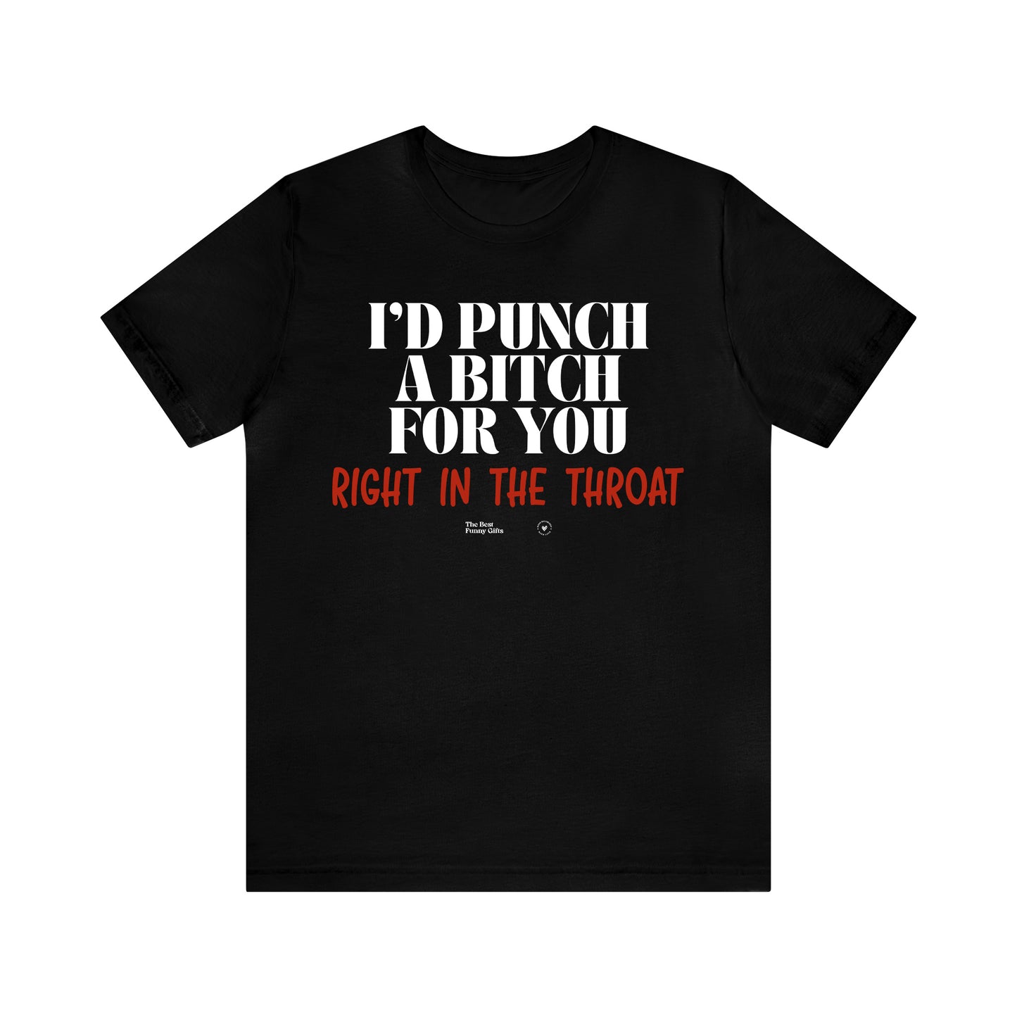 Funny Shirts for Women - I'd Punch a Bitch for You (Right in the Throat) - Women’s T Shirts