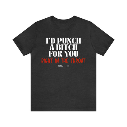 Funny Shirts for Women - I'd Punch a Bitch for You (Right in the Throat) - Women’s T Shirts