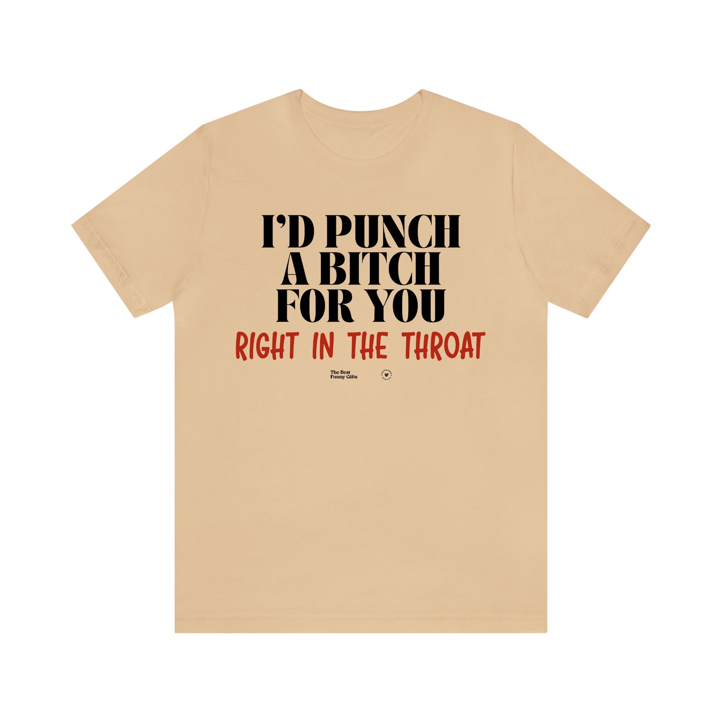 Funny Shirts for Women - I'd Punch a Bitch for You (Right in the Throat) - Women’s T Shirts