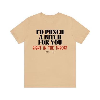 Funny Shirts for Women - I'd Punch a Bitch for You (Right in the Throat) - Women’s T Shirts