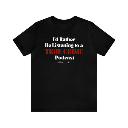 Funny Shirts for Women - I'd Rather Be Listening to a True Crime Podcast - Women’s T Shirts